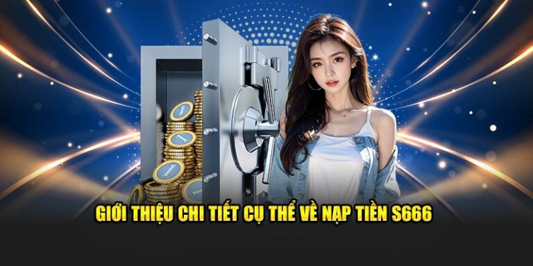 Hướng Dẫn Nạp Tiền S666 Với 4 Phương Thức Chính